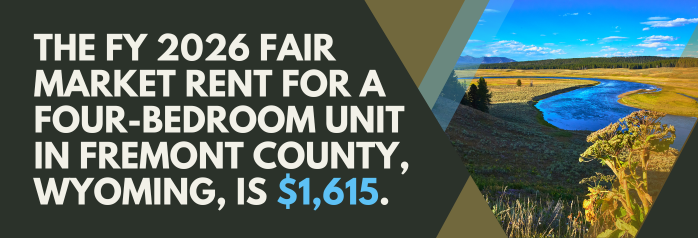 <p>The FY 2026 Fair Market Rent for a four-bedroom unit in Fremont County, Wyoming, is $1,615.</p>