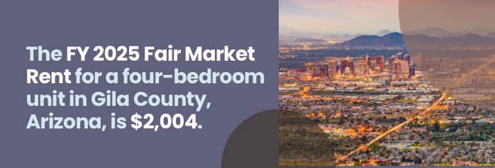 <p>The FY 2025 Fair Market Rent for a four-bedroom unit in Gila County, Arizona, is $2,004.</p>